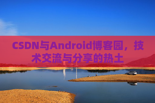 CSDN与Android博客园，技术交流与分享的热土