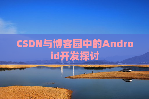CSDN与博客园中的Android开发探讨