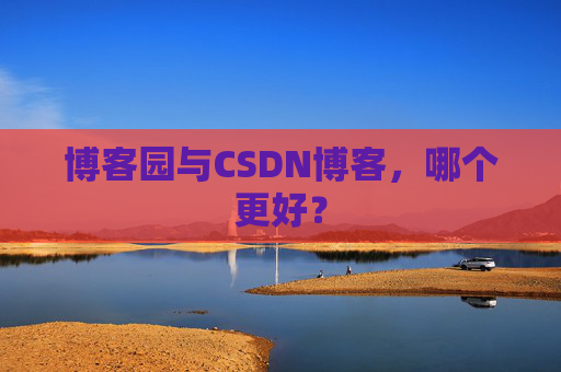 博客园与CSDN博客，哪个更好？