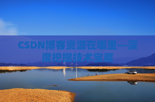 CSDN博客资源在哪里—深度挖掘技术宝藏