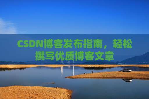 CSDN博客发布指南，轻松撰写优质博客文章